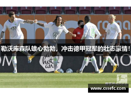 勒沃库森队雄心勃勃，冲击德甲冠军的壮志豪情！