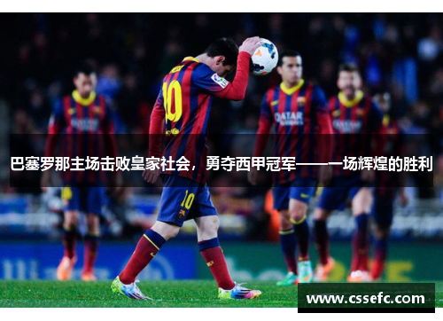 巴塞罗那主场击败皇家社会，勇夺西甲冠军——一场辉煌的胜利